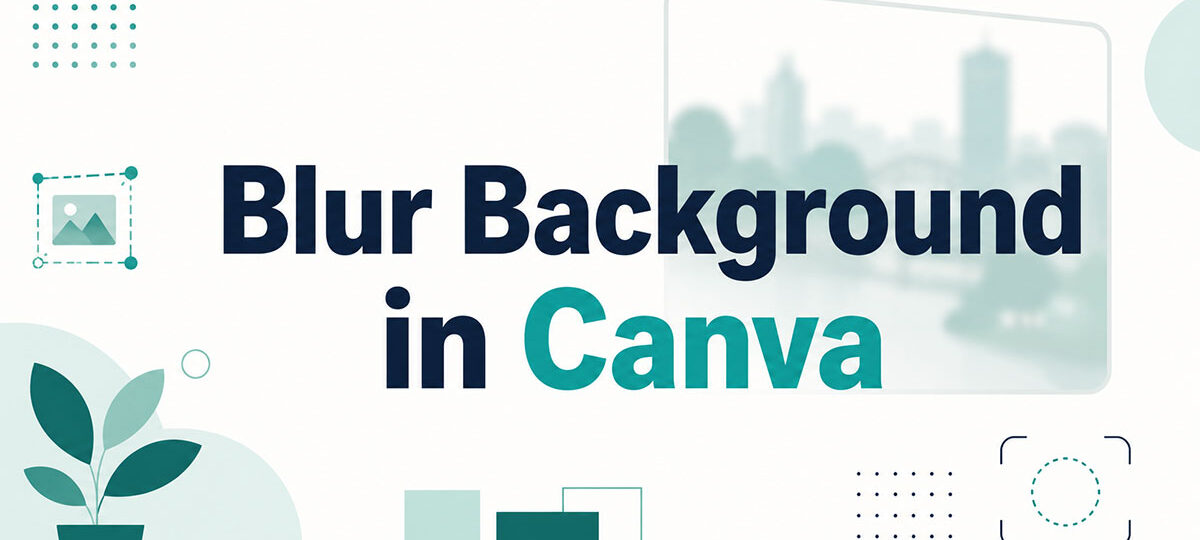 How to Blur Background in Canva: A Quick Tutorial