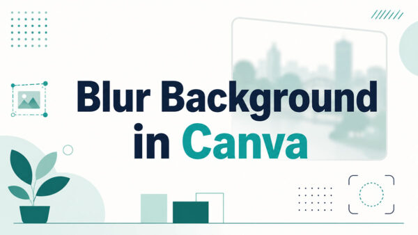 How to Blur Background in Canva: A Quick Tutorial