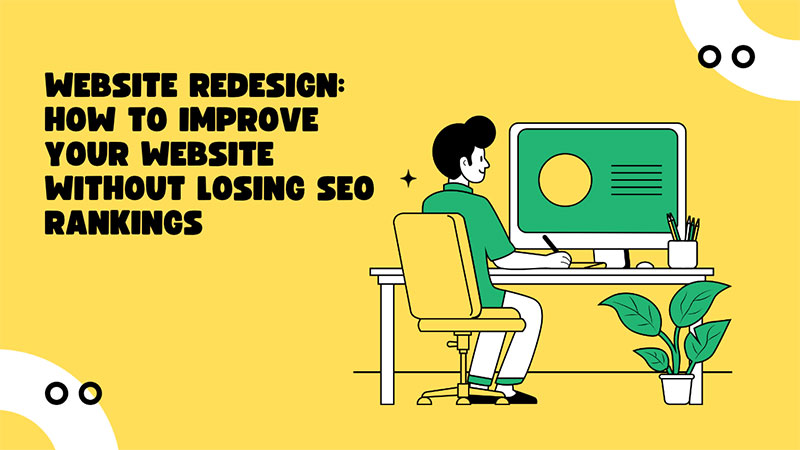 Website Redesign: How to Improve Your Website without Losing SEO Rankings